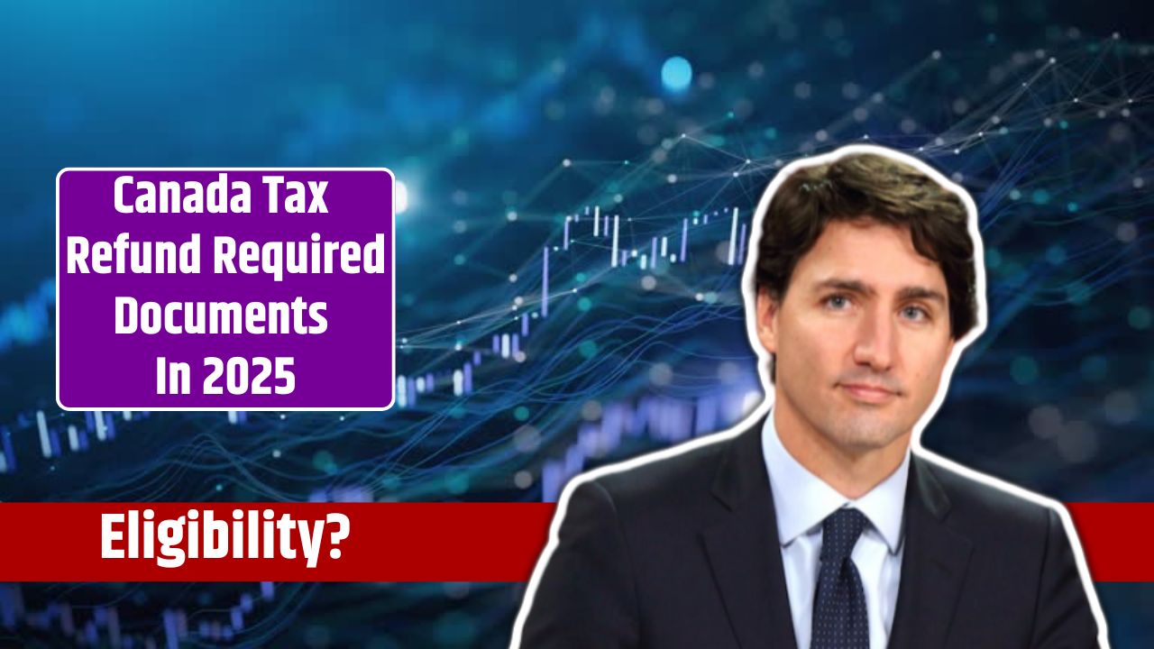 Canada Tax Refund Required Documents In 2025